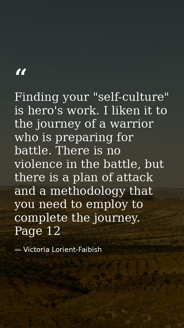 Finding your "self-culture" is hero's work. I liken it to the journey of a warrior who is preparing for battle. There is — Victoria Lorient-Faibish