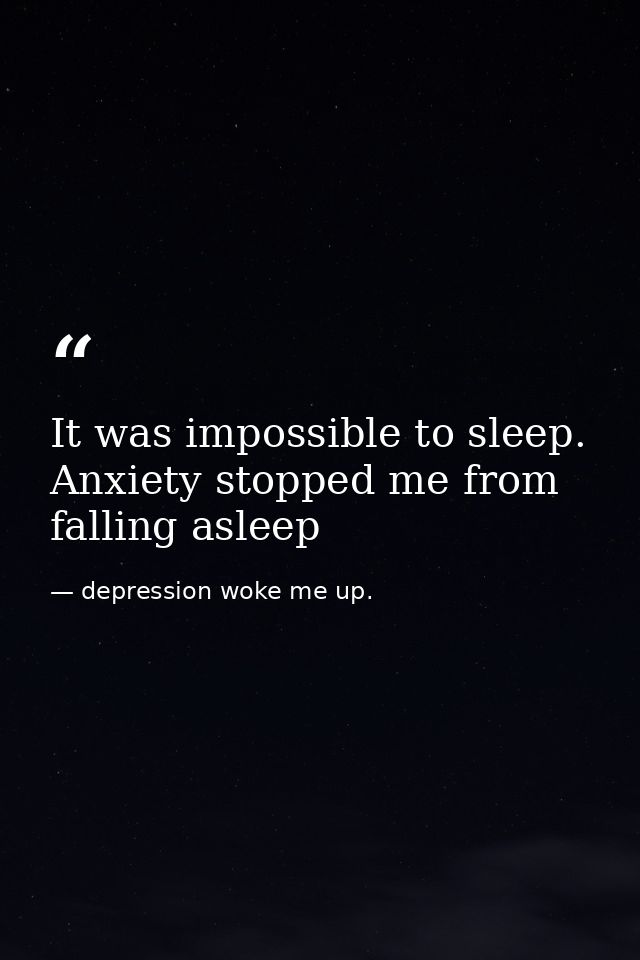 It was impossible to sleep. Anxiety stopped me from falling asleep — depression woke me up.