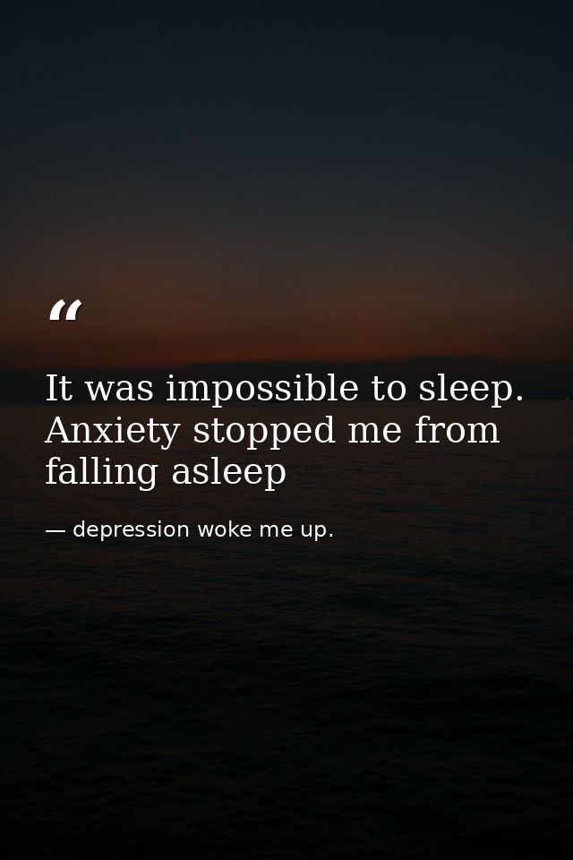 It was impossible to sleep. Anxiety stopped me from falling asleep — depression woke me up.