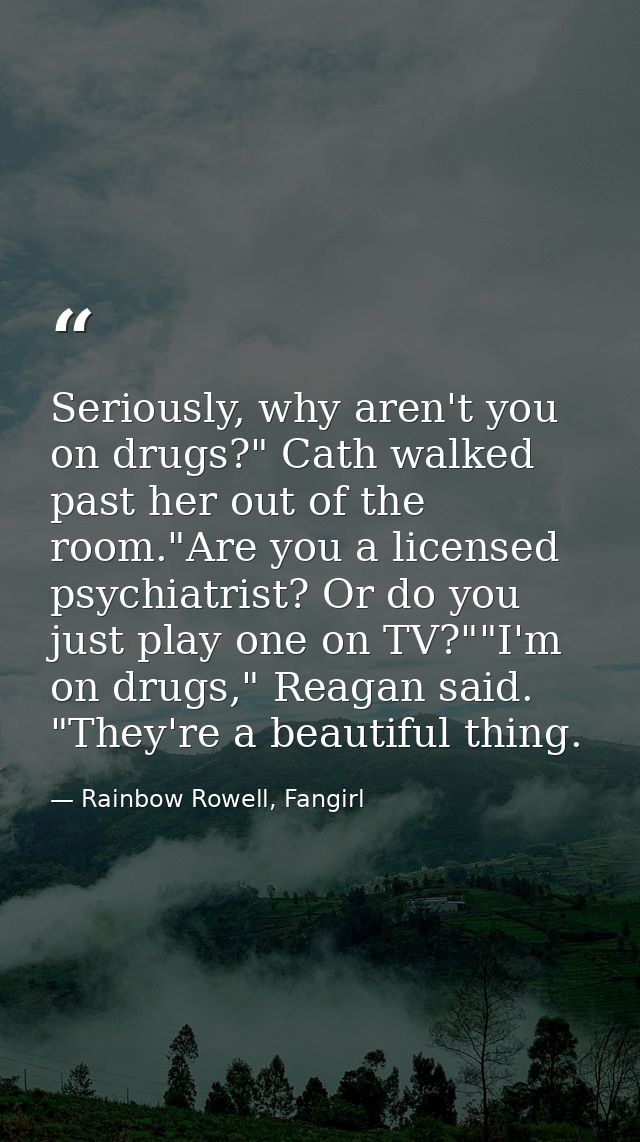 Seriously, why aren't you on drugs?" Cath walked past her out of the room."Are you a licensed psychiatrist? Or do you ju — Rainbow Rowell, Fangirl