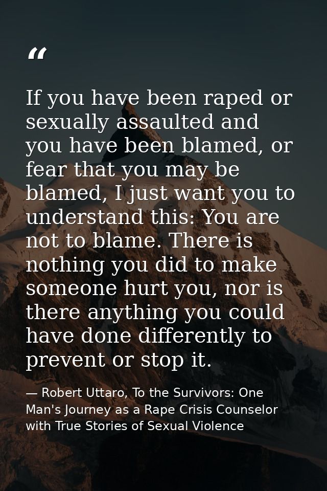 If you have been raped or sexually assaulted and you have been blamed, or fear that you may be blamed, I just want you t — Robert Uttaro, To the Survivors: One Man's Journey as a Rape Crisis Counselor with True Stories of Sexual Violence