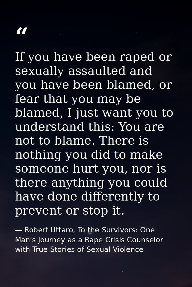 If you have been raped or sexually assaulted and you have been blamed, or fear that you may be blamed, I just want you t — Robert Uttaro, To the Survivors: One Man's Journey as a Rape Crisis Counselor with True Stories of Sexual Violence