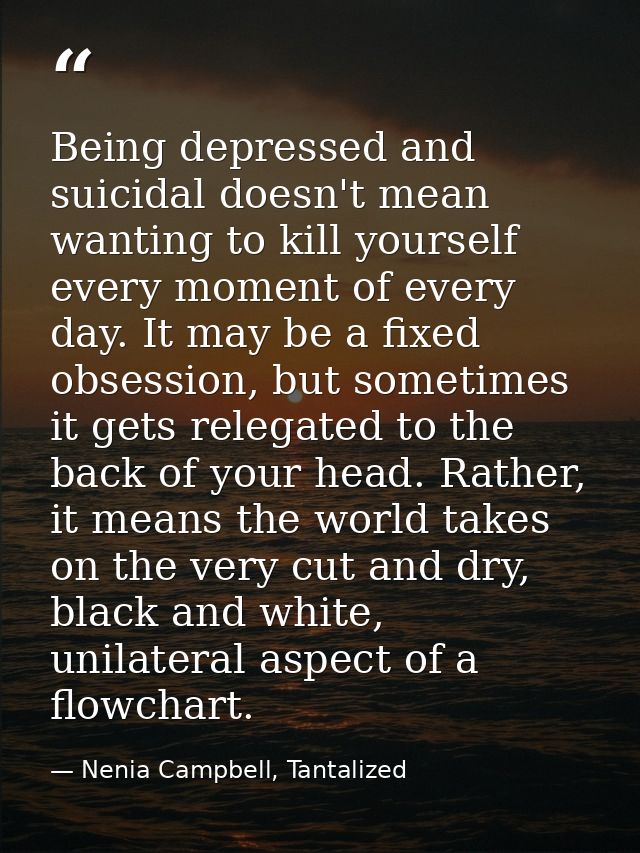 Being depressed and suicidal doesn't mean wanting to kill yourself every moment of every day. It may be a fixed obsessio — Nenia Campbell, Tantalized