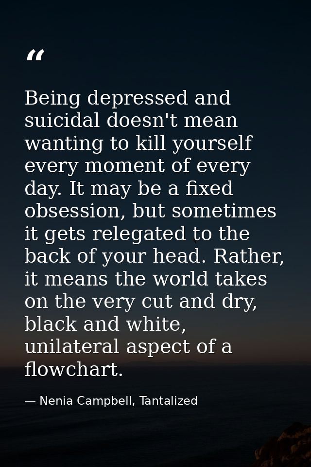 Being depressed and suicidal doesn't mean wanting to kill yourself every moment of every day. It may be a fixed obsessio — Nenia Campbell, Tantalized