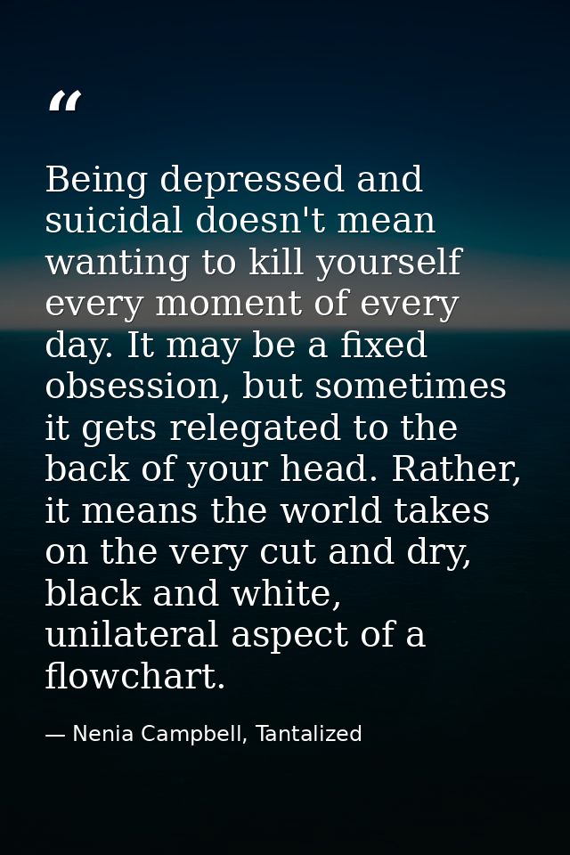 Being depressed and suicidal doesn't mean wanting to kill yourself every moment of every day. It may be a fixed obsessio — Nenia Campbell, Tantalized