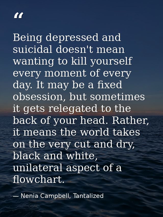 Being depressed and suicidal doesn't mean wanting to kill yourself every moment of every day. It may be a fixed obsessio — Nenia Campbell, Tantalized