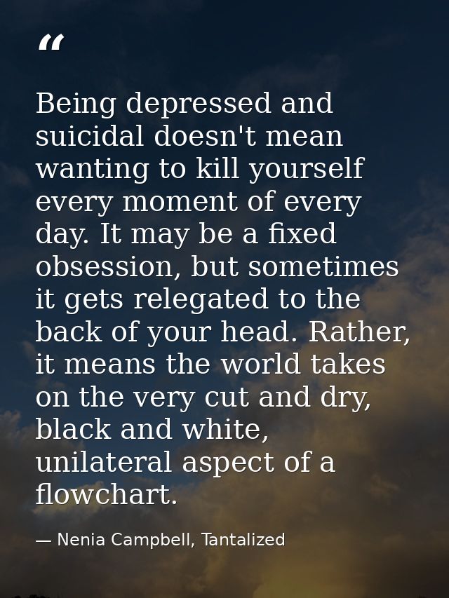 Being depressed and suicidal doesn't mean wanting to kill yourself every moment of every day. It may be a fixed obsessio — Nenia Campbell, Tantalized