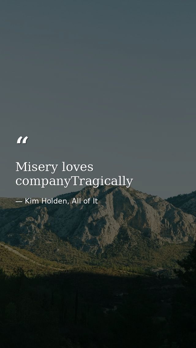 Misery loves companyTragically — Kim Holden, All of It