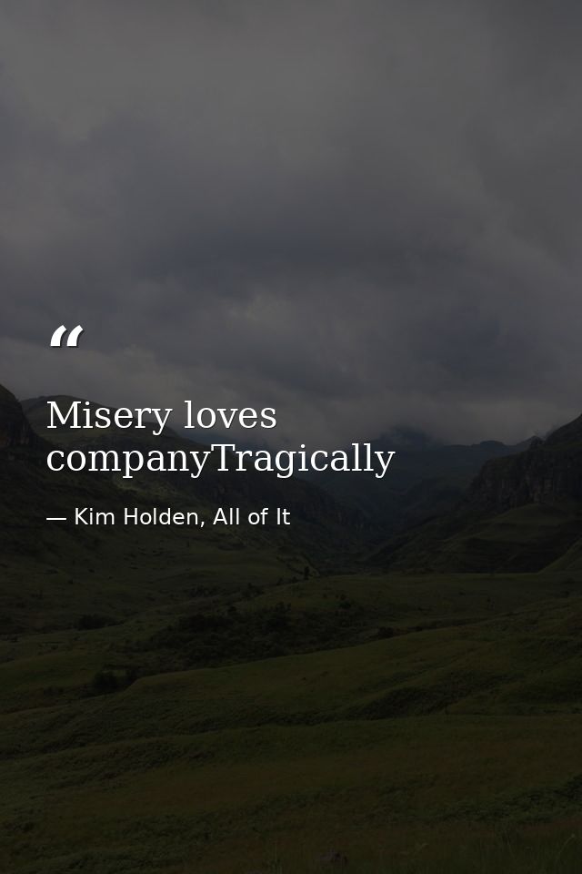 Misery loves companyTragically — Kim Holden, All of It