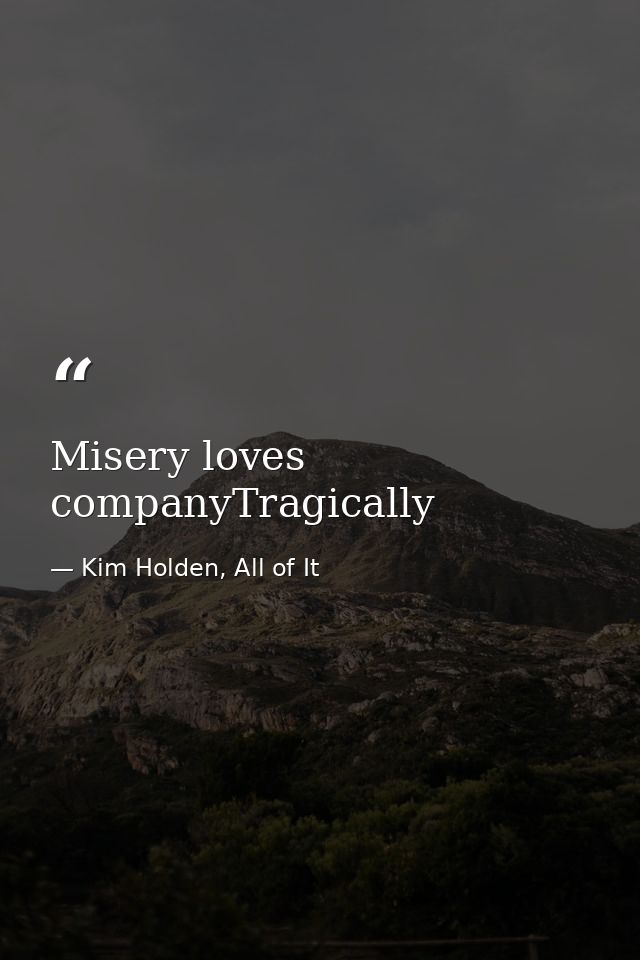 Misery loves companyTragically — Kim Holden, All of It