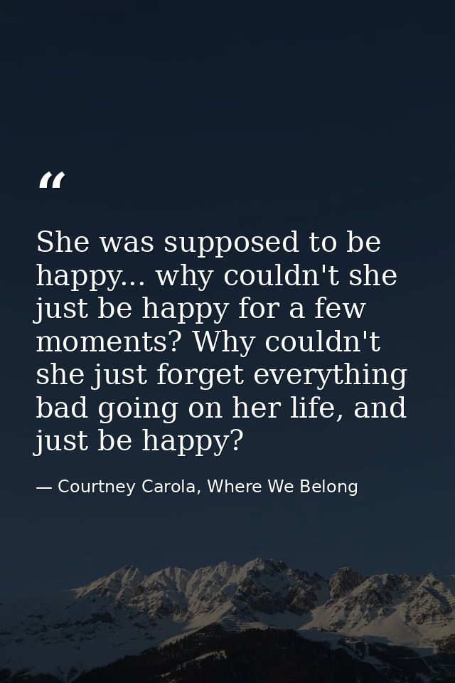 She was supposed to be happy... why couldn't she just be happy for a few moments? Why couldn't she just forget everythin — Courtney Carola, Where We Belong