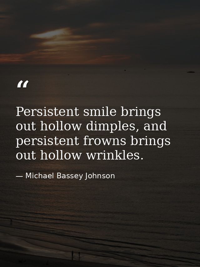 Persistent smile brings out hollow dimples, and persistent frowns brings out hollow wrinkles. — Michael Bassey Johnson