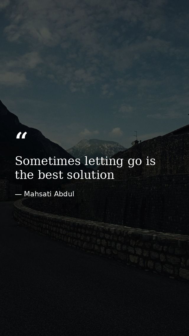 Sometimes letting go is the best solution — Mahsati Abdul