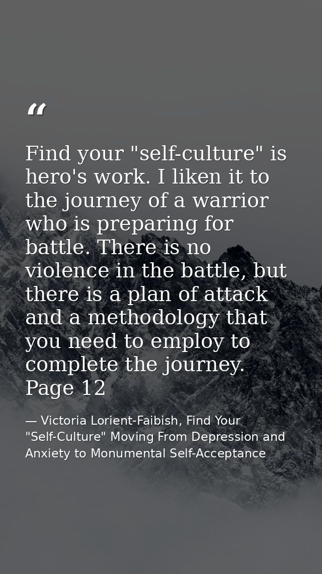 Find your "self-culture" is hero's work. I liken it to the journey of a warrior who is preparing for battle. There is no — Victoria Lorient-Faibish, Find Your "Self-Culture" Moving From Depression and Anxiety to Monumental Self-Acceptance