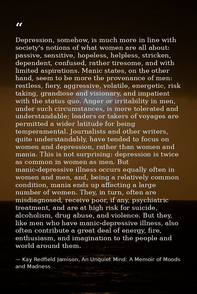 Depression, somehow, is much more in line with society's notions of what women are all about: passive, sensitive, hopele — Kay Redfield Jamison, An Unquiet Mind: A Memoir of Moods and Madness