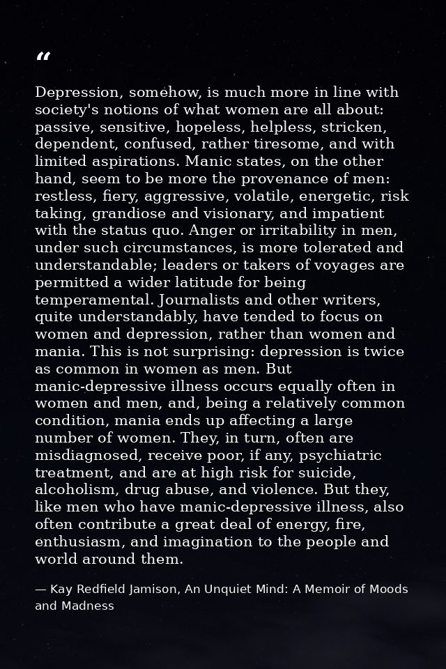 Depression, somehow, is much more in line with society's notions of what women are all about: passive, sensitive, hopele — Kay Redfield Jamison, An Unquiet Mind: A Memoir of Moods and Madness