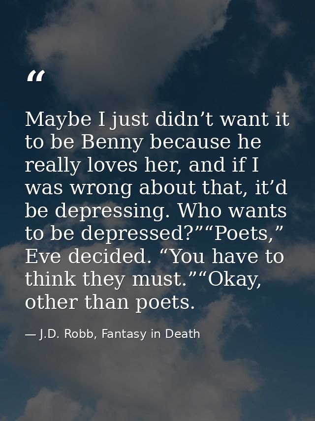 Maybe I just didn’t want it to be Benny because he really loves her, and if I was wrong about that, it’d be depressing.  — J.D. Robb, Fantasy in Death