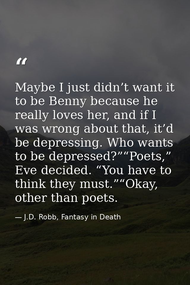 Maybe I just didn’t want it to be Benny because he really loves her, and if I was wrong about that, it’d be depressing.  — J.D. Robb, Fantasy in Death