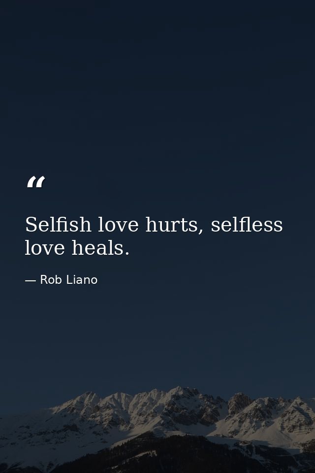 Selfish love hurts, selfless love heals. — Rob Liano