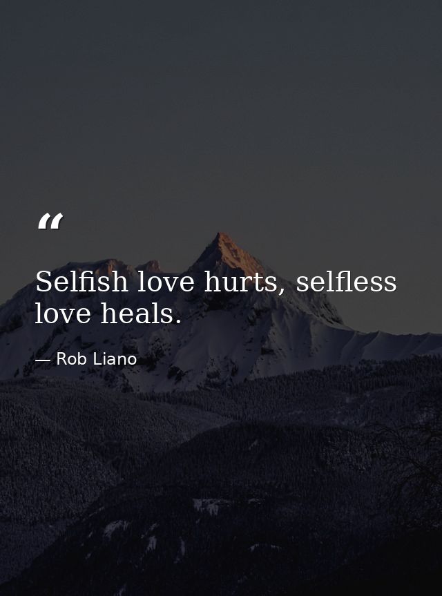Selfish love hurts, selfless love heals. — Rob Liano
