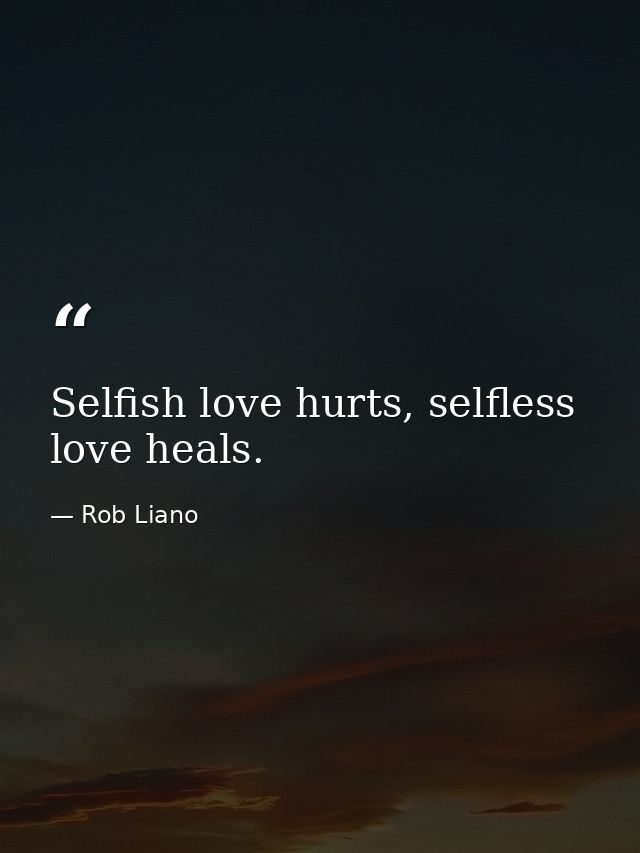Selfish love hurts, selfless love heals. — Rob Liano