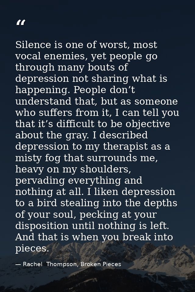 Silence is one of worst, most vocal enemies, yet people go through many bouts of depression not sharing what is happenin — Rachel  Thompson, Broken Pieces