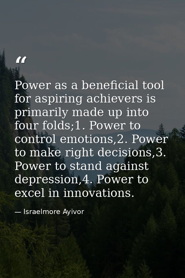 Power as a beneficial tool for aspiring achievers is primarily made up into four folds;1. Power to control emotions,2. P — Israelmore Ayivor