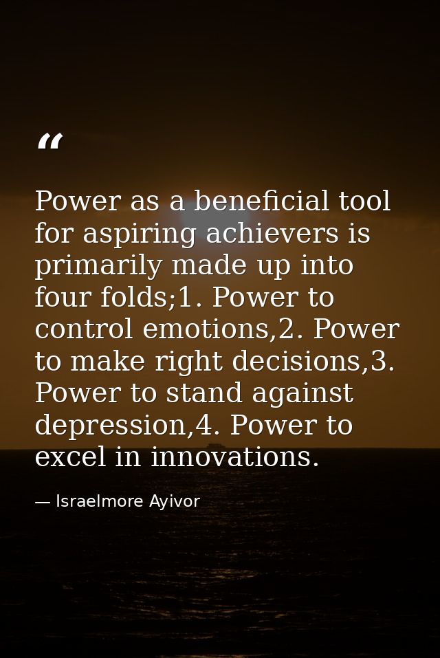 Power as a beneficial tool for aspiring achievers is primarily made up into four folds;1. Power to control emotions,2. P — Israelmore Ayivor