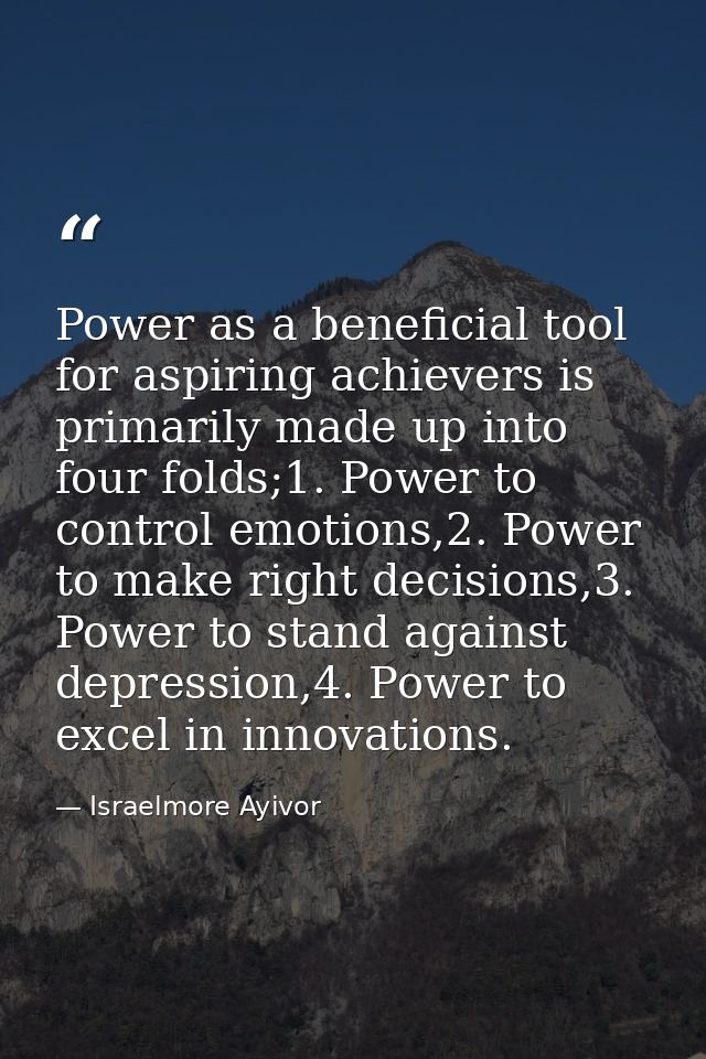 Power as a beneficial tool for aspiring achievers is primarily made up into four folds;1. Power to control emotions,2. P — Israelmore Ayivor