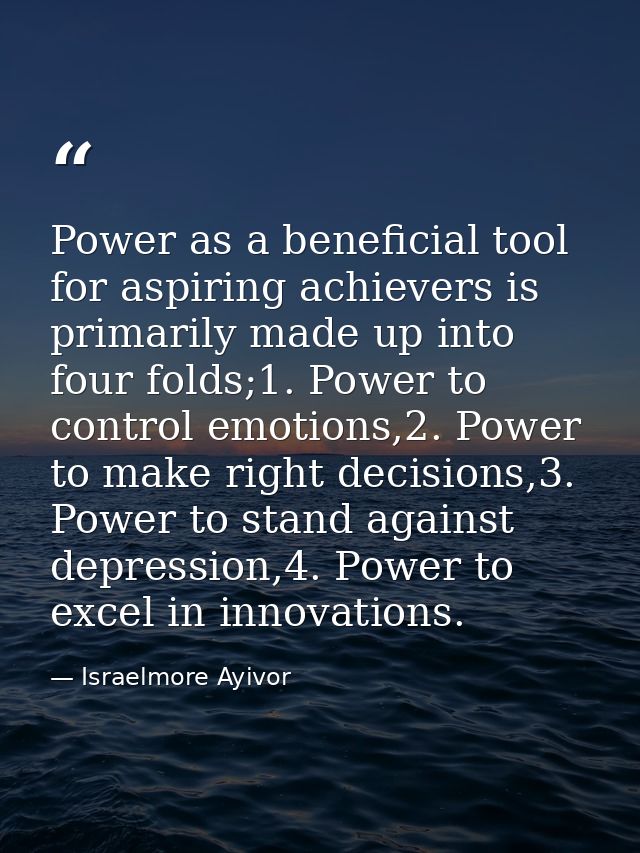 Power as a beneficial tool for aspiring achievers is primarily made up into four folds;1. Power to control emotions,2. P — Israelmore Ayivor