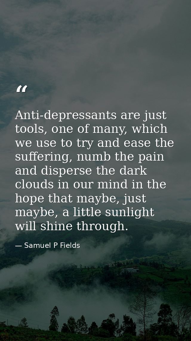 Anti-depressants are just tools, one of many, which we use to try and ease the suffering, numb the pain and disperse the — Samuel P Fields