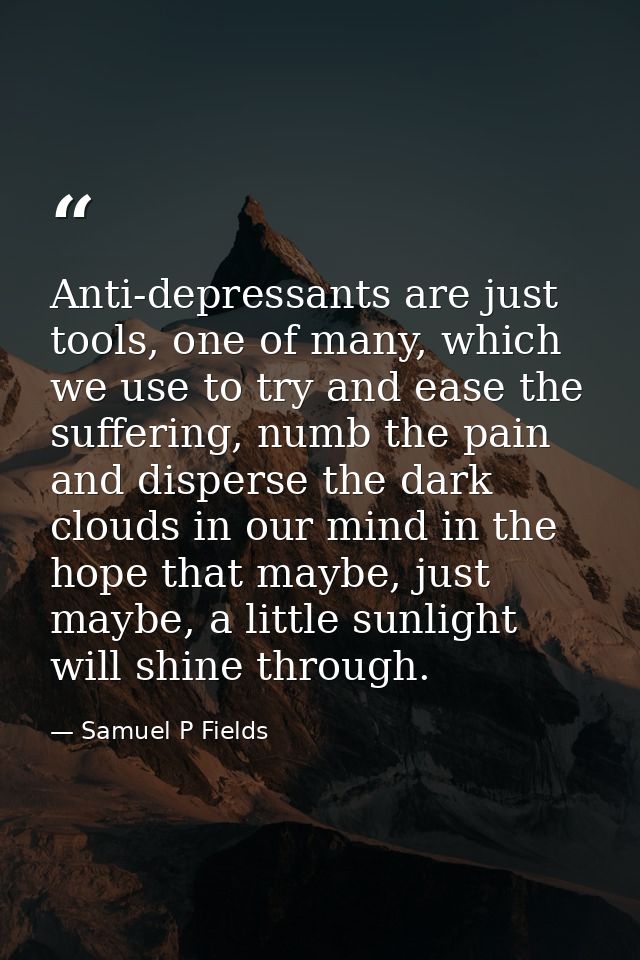 Anti-depressants are just tools, one of many, which we use to try and ease the suffering, numb the pain and disperse the — Samuel P Fields