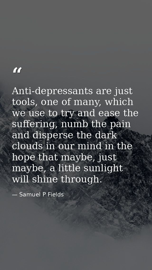 Anti-depressants are just tools, one of many, which we use to try and ease the suffering, numb the pain and disperse the — Samuel P Fields