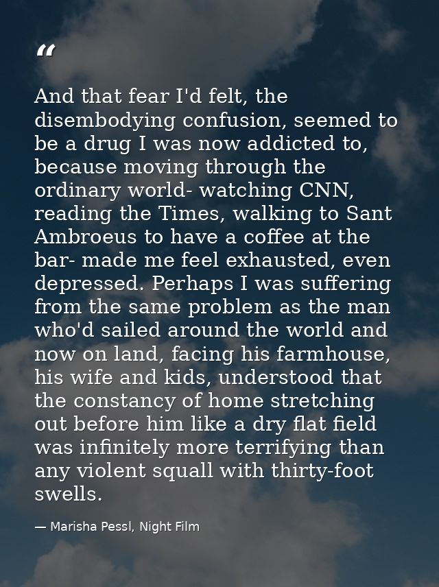And that fear I'd felt, the disembodying confusion, seemed to be a drug I was now addicted to, because moving through th — Marisha Pessl, Night Film