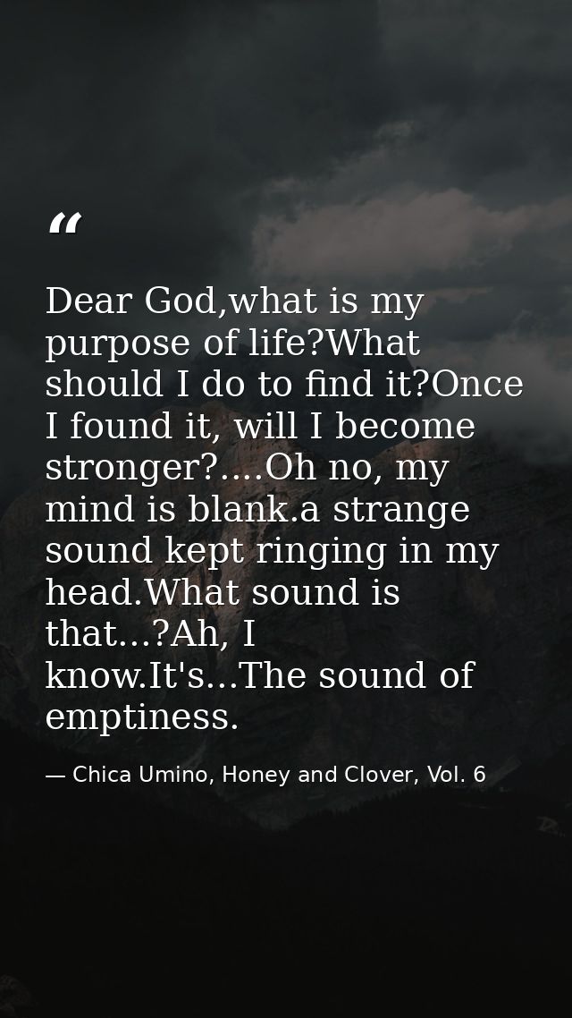 Dear God,what is my purpose of life?What should I do to find it?Once I found it, will I become stronger?....Oh no, my mi — Chica Umino, Honey and Clover, Vol. 6