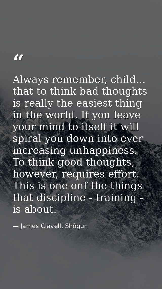 Always remember, child... that to think bad thoughts is really the easiest thing in the world. If you leave your mind to — James Clavell, Shōgun