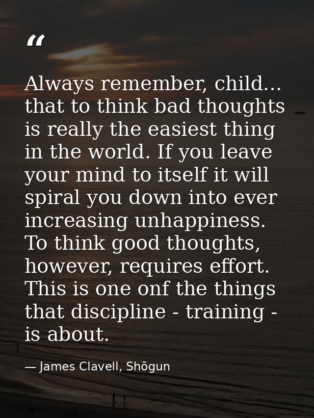 Always remember, child... that to think bad thoughts is really the easiest thing in the world. If you leave your mind to — James Clavell, Shōgun