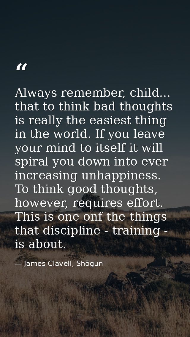 Always remember, child... that to think bad thoughts is really the easiest thing in the world. If you leave your mind to — James Clavell, Shōgun