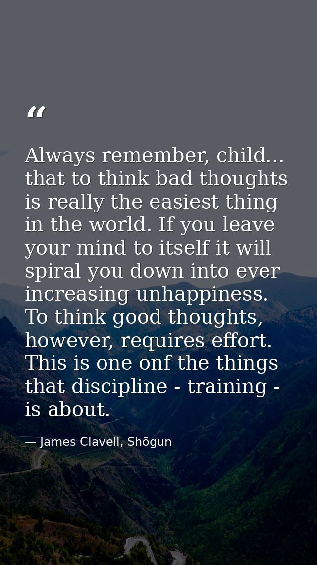 Always remember, child... that to think bad thoughts is really the easiest thing in the world. If you leave your mind to — James Clavell, Shōgun