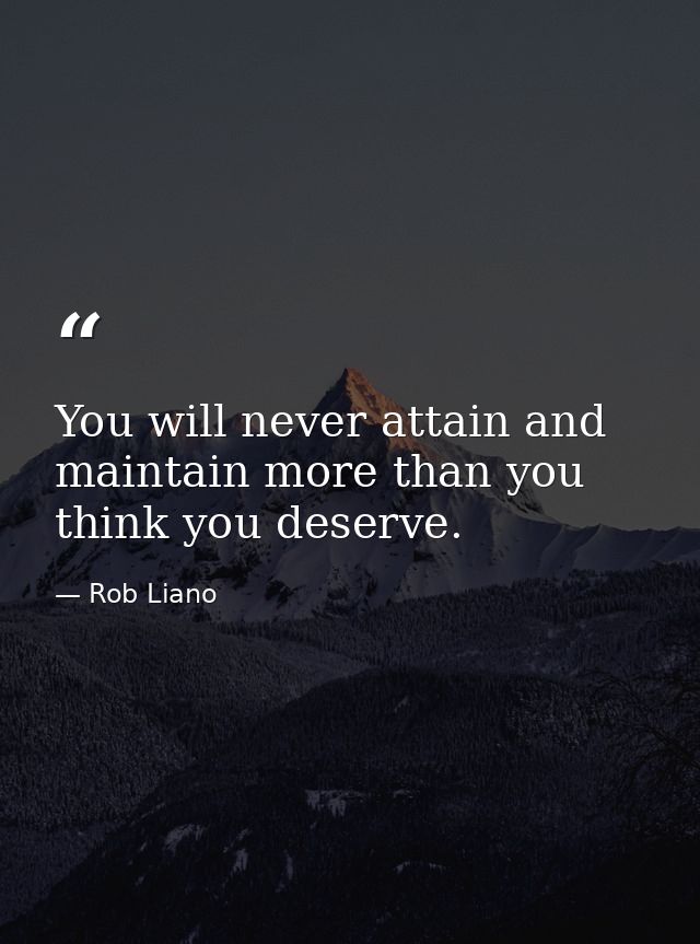 You will never attain and maintain more than you think you deserve. — Rob Liano