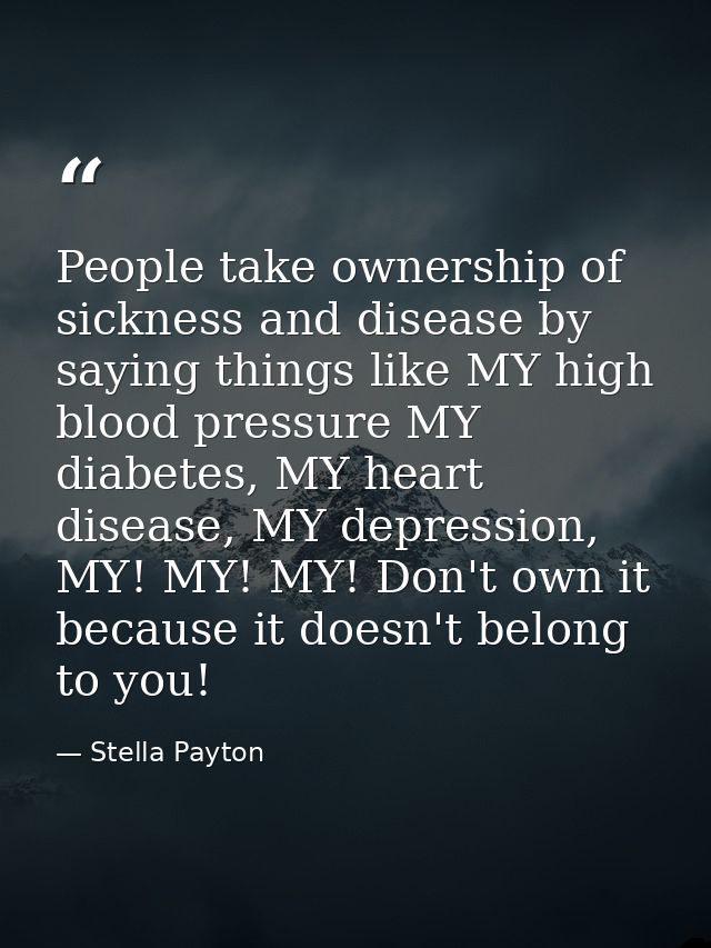 People take ownership of sickness and disease by saying things like MY high blood pressure MY diabetes, MY heart disease — Stella Payton