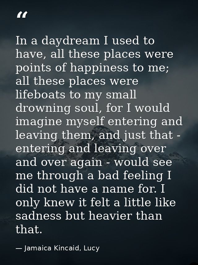 In a daydream I used to have, all these places were points of happiness to me; all these places were lifeboats to my sma — Jamaica Kincaid, Lucy