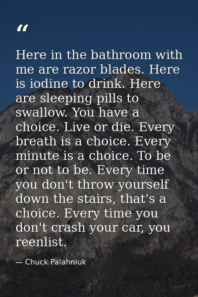 Here in the bathroom with me are razor blades. Here is iodine to drink. Here are sleeping pills to swallow. You have a c — Chuck Palahniuk