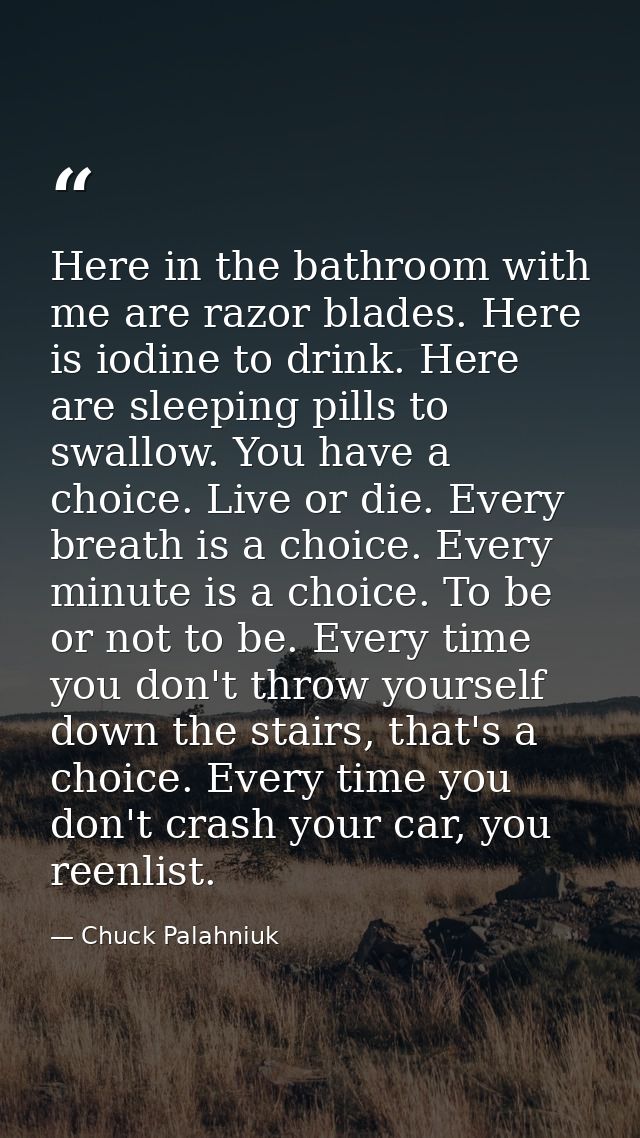 Here in the bathroom with me are razor blades. Here is iodine to drink. Here are sleeping pills to swallow. You have a c — Chuck Palahniuk