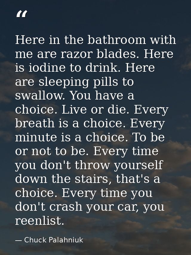 Here in the bathroom with me are razor blades. Here is iodine to drink. Here are sleeping pills to swallow. You have a c — Chuck Palahniuk