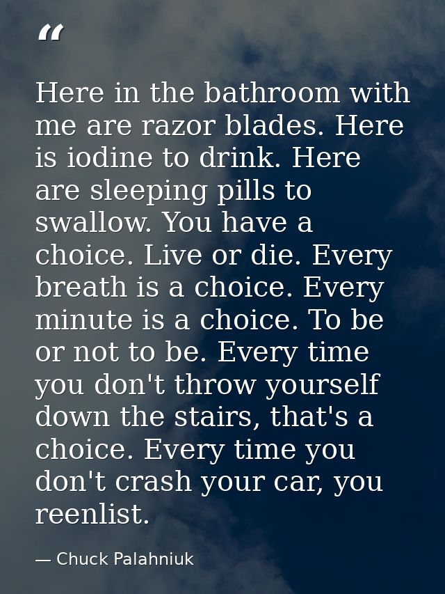 Here in the bathroom with me are razor blades. Here is iodine to drink. Here are sleeping pills to swallow. You have a c — Chuck Palahniuk