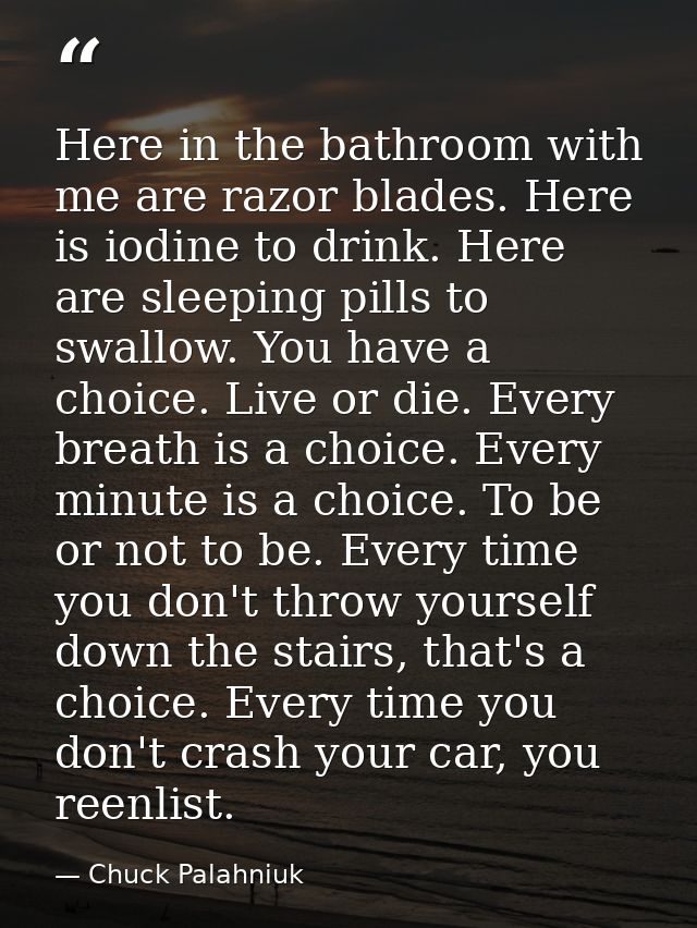 Here in the bathroom with me are razor blades. Here is iodine to drink. Here are sleeping pills to swallow. You have a c — Chuck Palahniuk