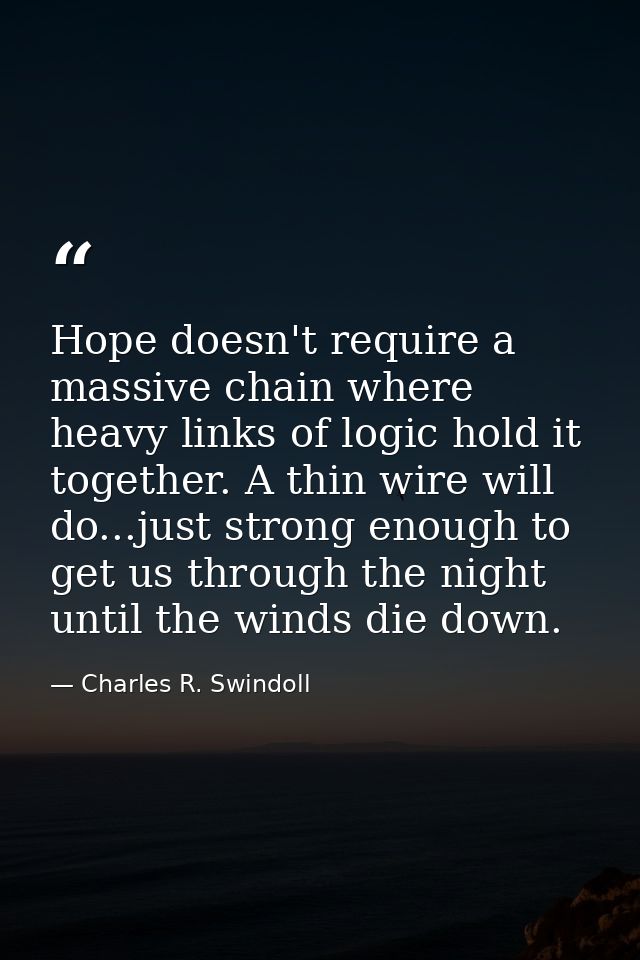 Hope doesn't require a massive chain where heavy links of logic hold it together. A thin wire will do...just strong enou — Charles R. Swindoll