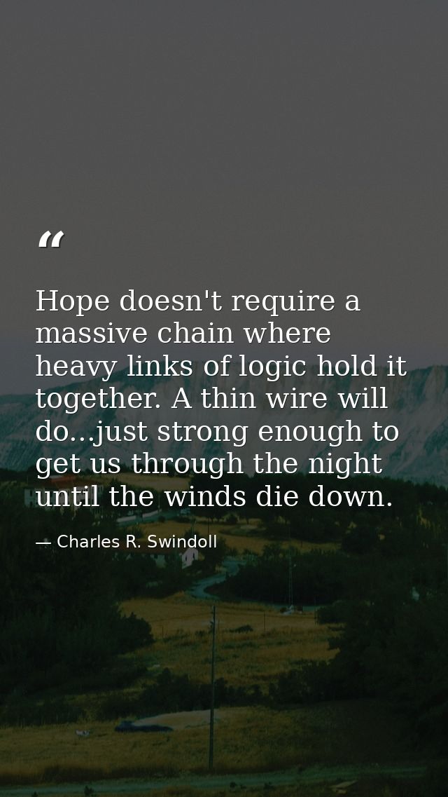 Hope doesn't require a massive chain where heavy links of logic hold it together. A thin wire will do...just strong enou — Charles R. Swindoll