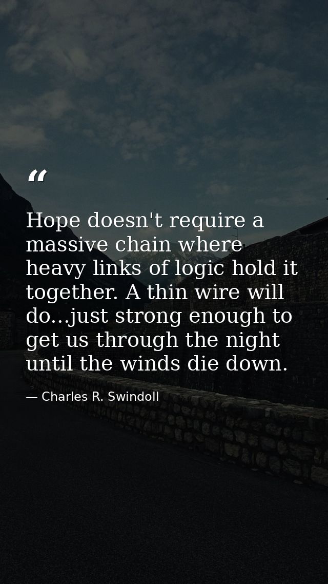 Hope doesn't require a massive chain where heavy links of logic hold it together. A thin wire will do...just strong enou — Charles R. Swindoll